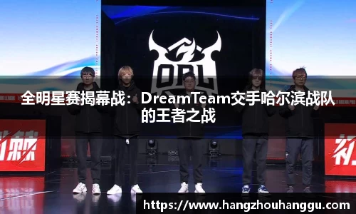 全明星赛揭幕战：DreamTeam交手哈尔滨战队的王者之战